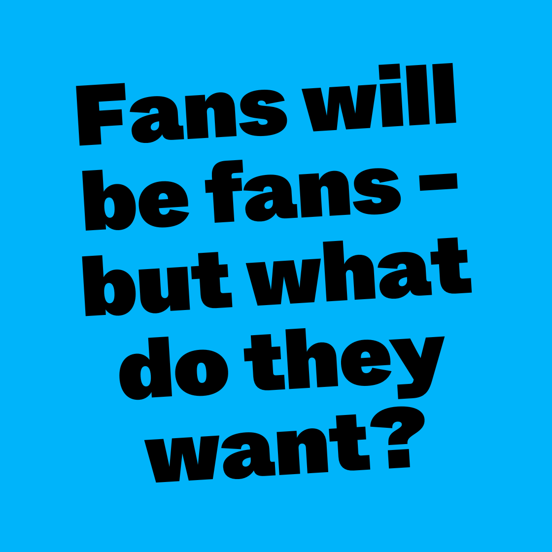 Fans will be Fans – but what do they want?